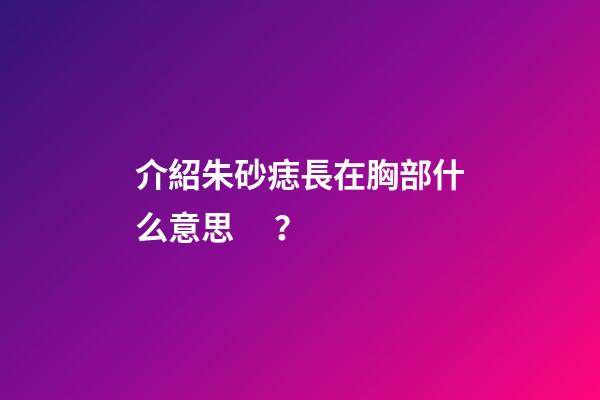 介紹朱砂痣長在胸部什么意思？